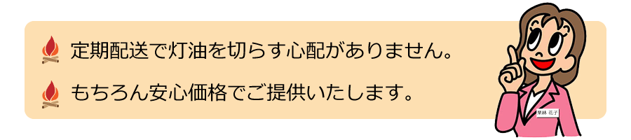 定期配送で灯油を切らす心配がありません。もちろん安心価格でご提供いたします。